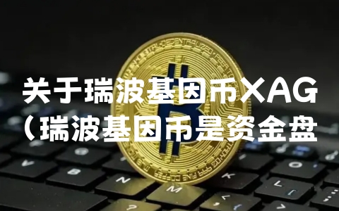 关于瑞波基因币XAG（瑞波基因币是资金盘吗）