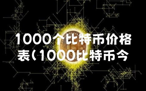 1000个比特币价格表（1000比特币今日价格）