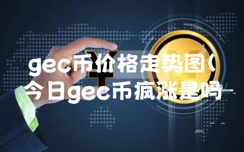 gec币价格走势图（今日gec币疯涨是吗）