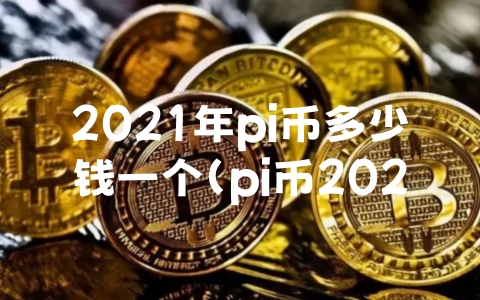 2021年pi币多少钱一个（pi币2021年估计多少钱一个）