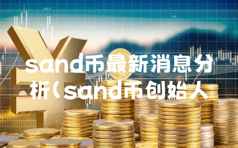 sand币最新消息分析（sand币创始人）