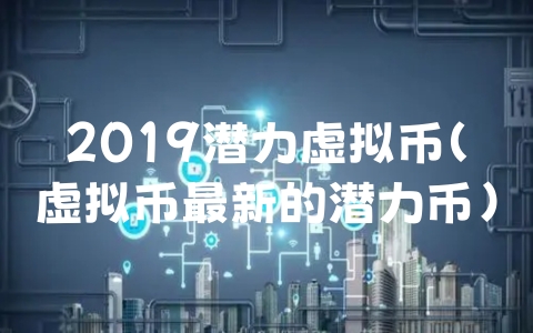 2019潜力虚拟币（虚拟币最新的潜力币）