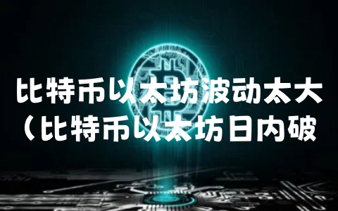 比特币以太坊波动太大（比特币以太坊日内破新高）