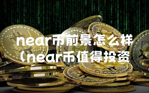 near币前景怎么样（near币值得投资吗）