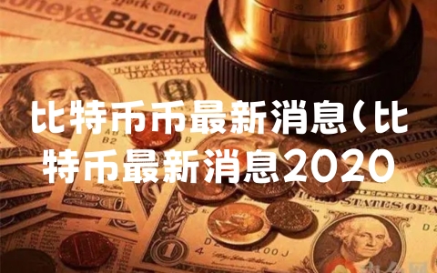 比特币币最新消息（比特币最新消息2020）