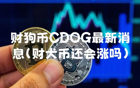 财狗币CDOG最新消息（财犬币还会涨吗）