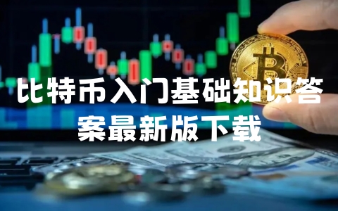 比特币入门基础知识答案最新版下载