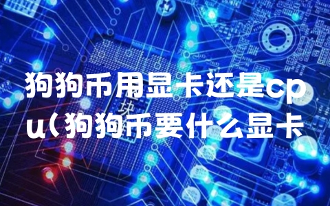 狗狗币用显卡还是cpu（狗狗币要什么显卡）