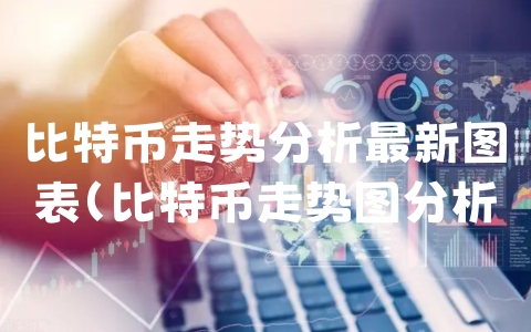 比特币走势分析最新图表（比特币走势图分析预测）