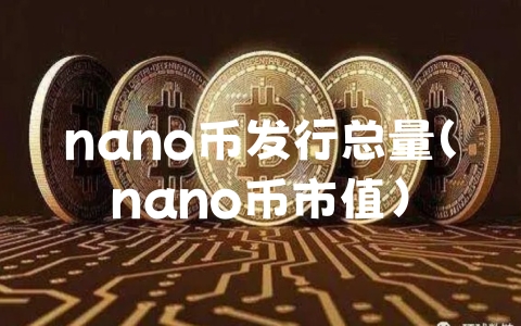 nano币发行总量（nano币市值）