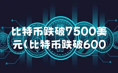 比特币跌破7500美元（比特币跌破60000）