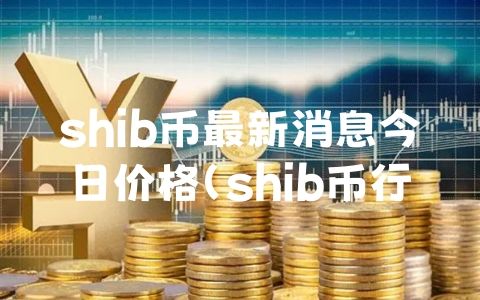 shib币最新消息今日价格（shib币行情最新价格）