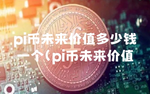 pi币未来价值多少钱一个（pi币未来价值5000美金吗）